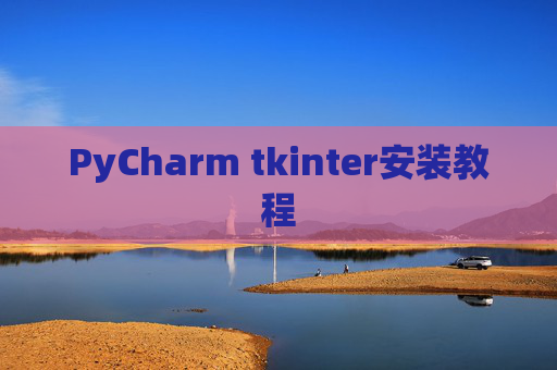 PyCharm tkinter安装教程 PyCharm tkinter安装教程